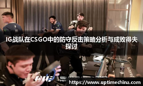 IG战队在CSGO中的防守反击策略分析与成败得失探讨