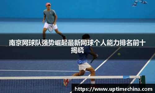 南京网球队强势崛起最新网球个人能力排名前十揭晓