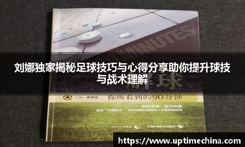 刘娜独家揭秘足球技巧与心得分享助你提升球技与战术理解