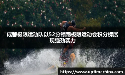 成都极限运动队以52分领跑极限运动会积分榜展现强劲实力