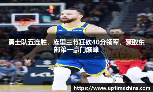 勇士队五连胜，库里三节狂砍40分领军，豪取东部第一豪门巅峰