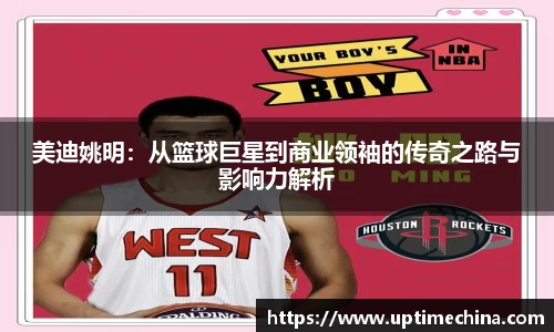 美迪姚明：从篮球巨星到商业领袖的传奇之路与影响力解析