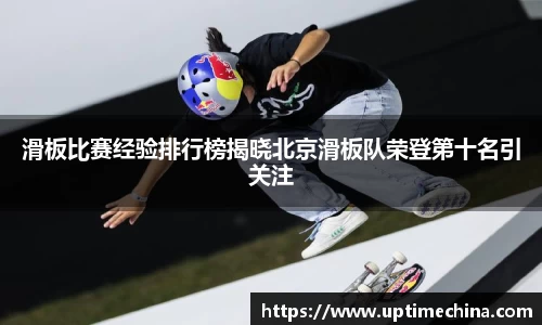 滑板比赛经验排行榜揭晓北京滑板队荣登第十名引关注