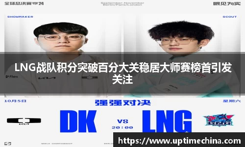 LNG战队积分突破百分大关稳居大师赛榜首引发关注