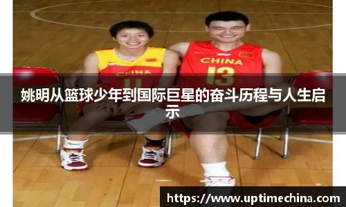 姚明从篮球少年到国际巨星的奋斗历程与人生启示