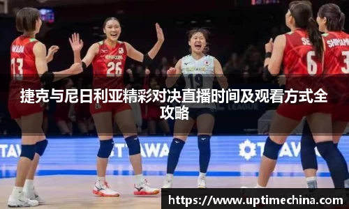 捷克与尼日利亚精彩对决直播时间及观看方式全攻略