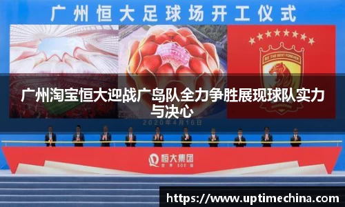广州淘宝恒大迎战广岛队全力争胜展现球队实力与决心