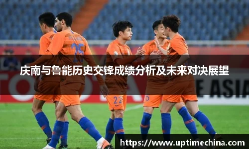 庆南与鲁能历史交锋成绩分析及未来对决展望