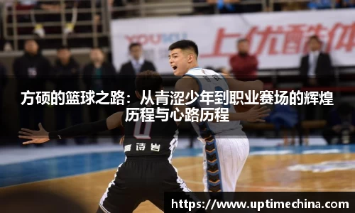 方硕的篮球之路：从青涩少年到职业赛场的辉煌历程与心路历程