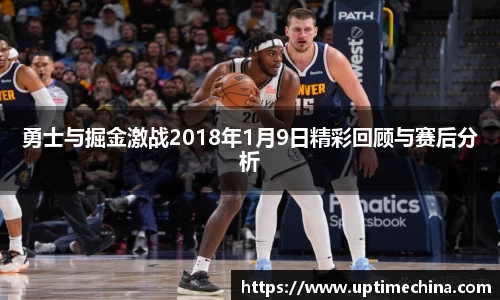 勇士与掘金激战2018年1月9日精彩回顾与赛后分析