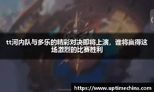 tt河内队与多乐的精彩对决即将上演，谁将赢得这场激烈的比赛胜利