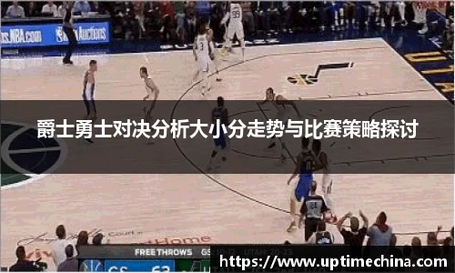 爵士勇士对决分析大小分走势与比赛策略探讨