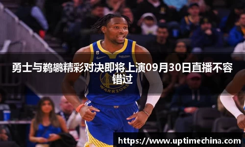 勇士与鹈鹕精彩对决即将上演09月30日直播不容错过