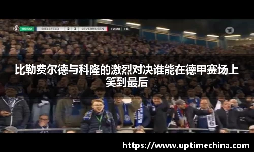 比勒费尔德与科隆的激烈对决谁能在德甲赛场上笑到最后