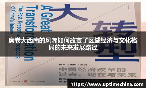 席卷大西南的风潮如何改变了区域经济与文化格局的未来发展路径