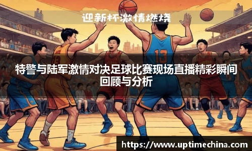 特警与陆军激情对决足球比赛现场直播精彩瞬间回顾与分析